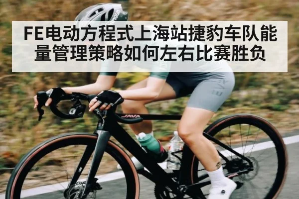 FE电动方程式上海站捷豹车队能量管理策略如何左右比赛胜负